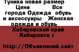 Туника новая размер 46 › Цена ­ 1 000 - Все города Одежда, обувь и аксессуары » Женская одежда и обувь   . Хабаровский край,Хабаровск г.